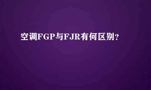 空调FGP与FJR有何区别？