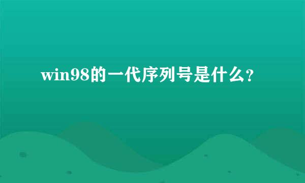 win98的一代序列号是什么？