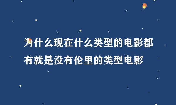 为什么现在什么类型的电影都有就是没有伦里的类型电影