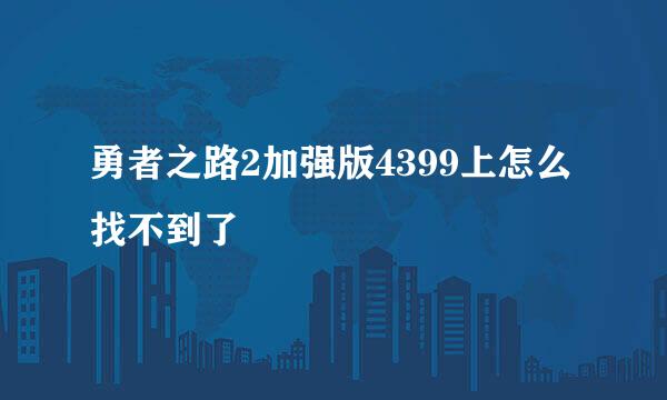 勇者之路2加强版4399上怎么找不到了