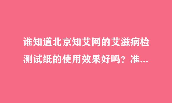 谁知道北京知艾网的艾滋病检测试纸的使用效果好吗？准确度怎么样呢