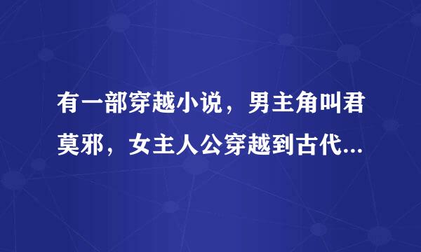 有一部穿越小说，男主角叫君莫邪，女主人公穿越到古代后，第一个爱上的是男二号，里面有三个男的喜欢女主