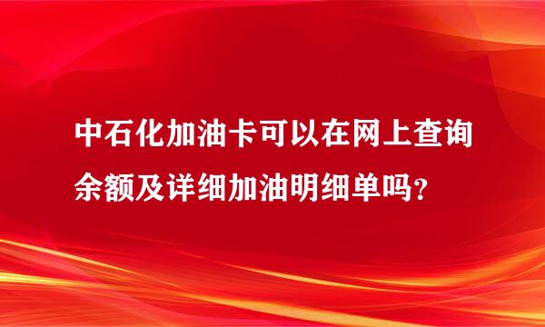 中石化加油卡可以在网上查询余额及详细加油明细单吗？