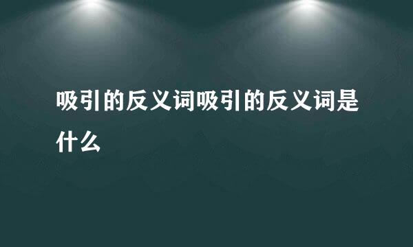 吸引的反义词吸引的反义词是什么