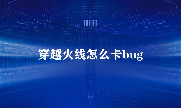 穿越火线怎么卡bug