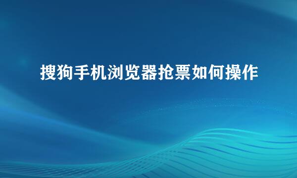 搜狗手机浏览器抢票如何操作