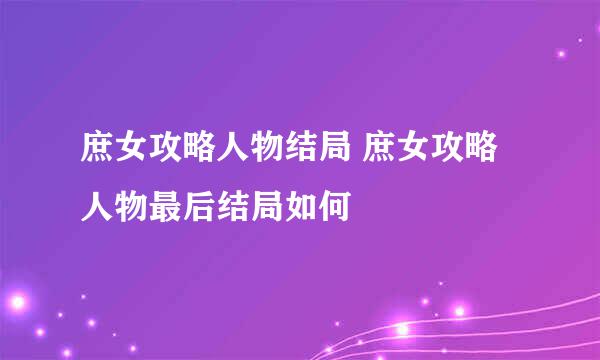 庶女攻略人物结局 庶女攻略人物最后结局如何