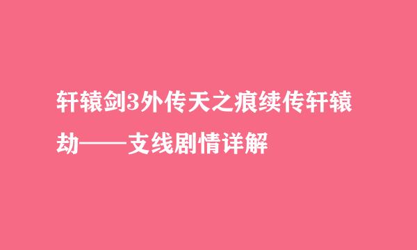 轩辕剑3外传天之痕续传轩辕劫——支线剧情详解