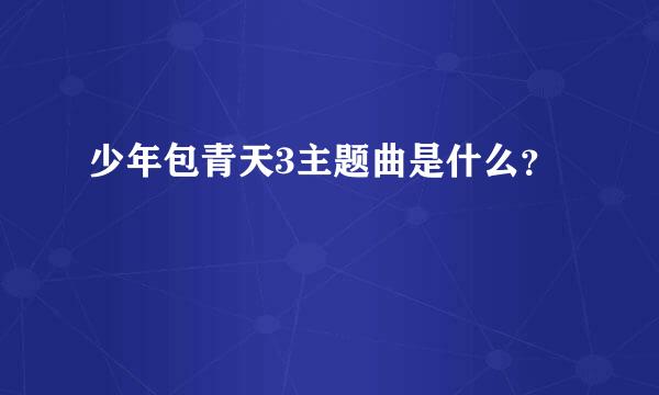 少年包青天3主题曲是什么？