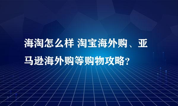 海淘怎么样 淘宝海外购、亚马逊海外购等购物攻略？