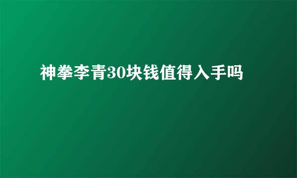 神拳李青30块钱值得入手吗