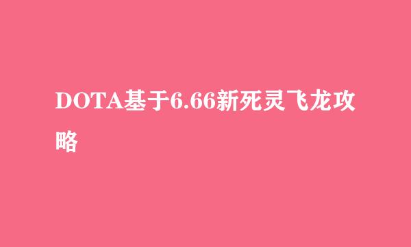 DOTA基于6.66新死灵飞龙攻略