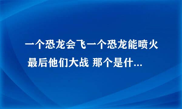 一个恐龙会飞一个恐龙能喷火 最后他们大战 那个是什么电影来着?