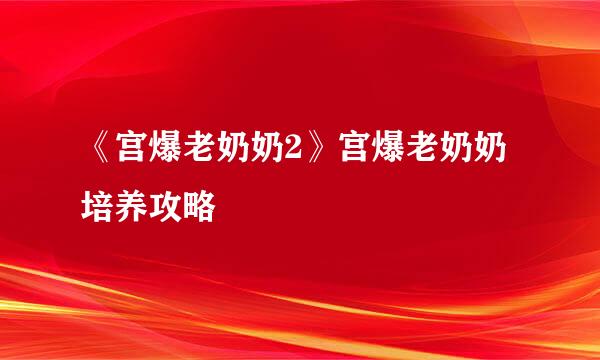 《宫爆老奶奶2》宫爆老奶奶培养攻略