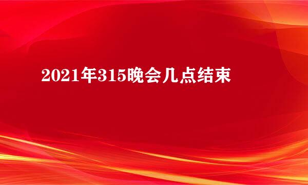 2021年315晚会几点结束