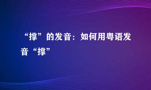 “撑”的发音：如何用粤语发音“撑”