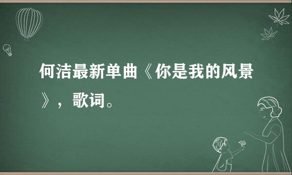 何洁最新单曲《你是我的风景》，歌词。