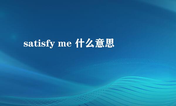 satisfy me 什么意思