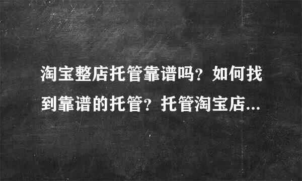 淘宝整店托管靠谱吗？如何找到靠谱的托管？托管淘宝店铺有成功的吗（淘宝店托管到底怎么样）