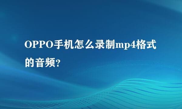 OPPO手机怎么录制mp4格式的音频？