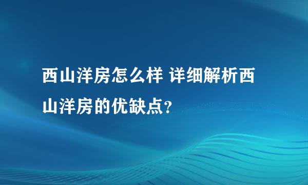 西山洋房怎么样 详细解析西山洋房的优缺点？