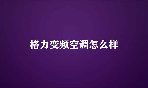 格力变频空调怎么样