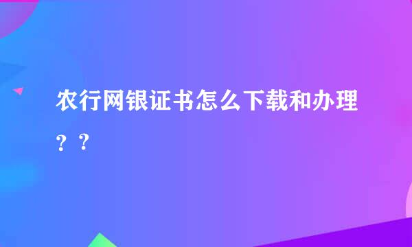 农行网银证书怎么下载和办理？?