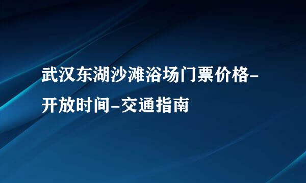 武汉东湖沙滩浴场门票价格-开放时间-交通指南