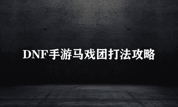 DNF手游马戏团打法攻略