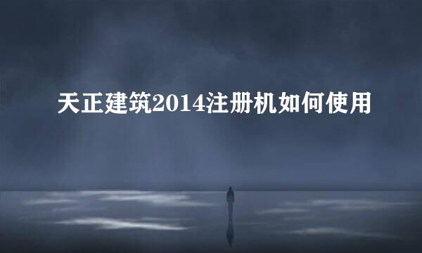 天正建筑2014注册机如何使用