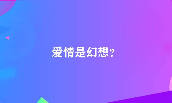 爱情是幻想？