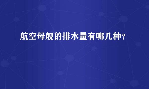 航空母舰的排水量有哪几种？