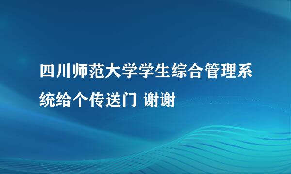 四川师范大学学生综合管理系统给个传送门 谢谢