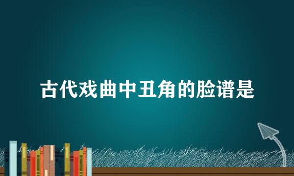 古代戏曲中丑角的脸谱是