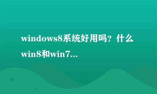 windows8系统好用吗？什么win8和win7有什么区别？