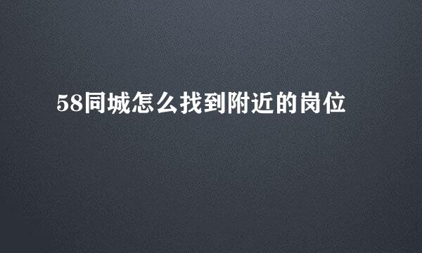 58同城怎么找到附近的岗位