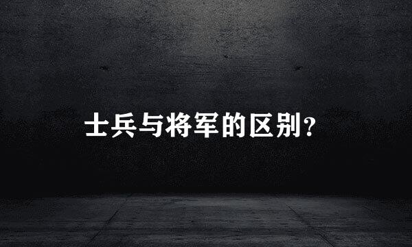 士兵与将军的区别？