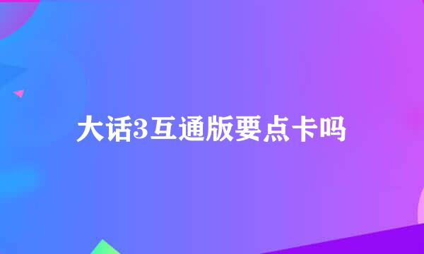 大话3互通版要点卡吗