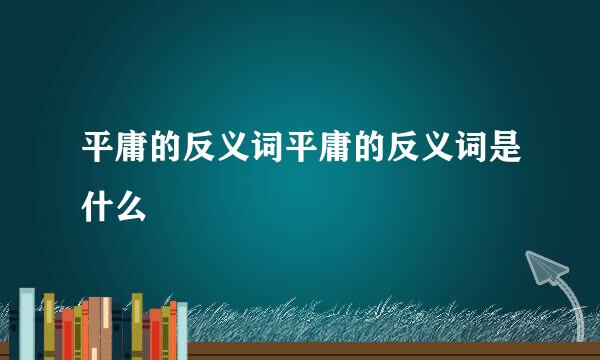 平庸的反义词平庸的反义词是什么