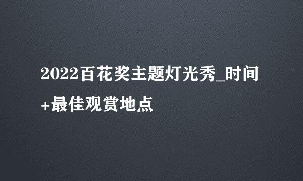 2022百花奖主题灯光秀_时间+最佳观赏地点