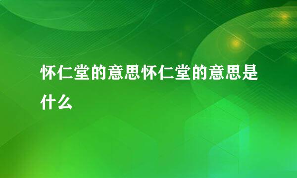 怀仁堂的意思怀仁堂的意思是什么