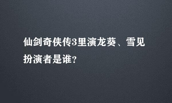 仙剑奇侠传3里演龙葵、雪见扮演者是谁？