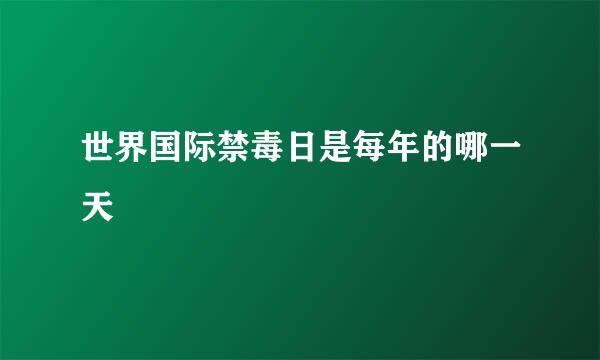 世界国际禁毒日是每年的哪一天