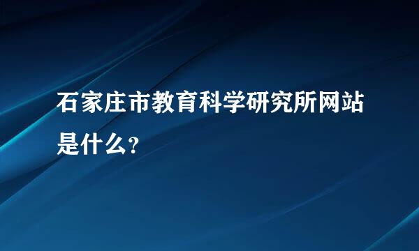 石家庄市教育科学研究所网站是什么？