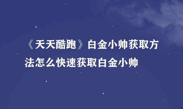 《天天酷跑》白金小帅获取方法怎么快速获取白金小帅