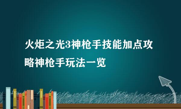 火炬之光3神枪手技能加点攻略神枪手玩法一览