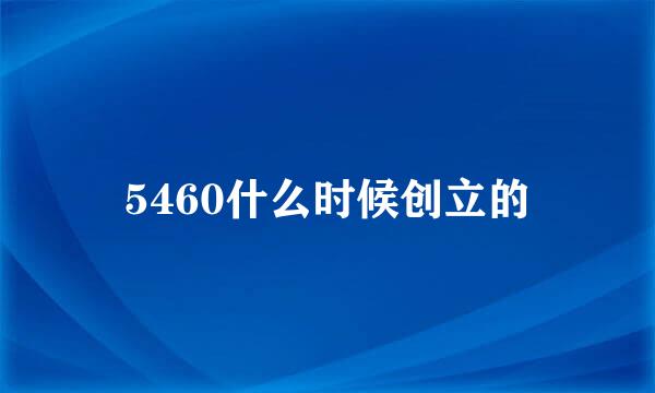 5460什么时候创立的