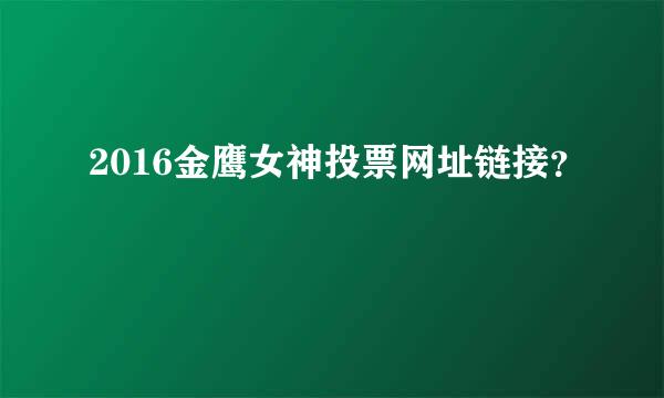 2016金鹰女神投票网址链接？