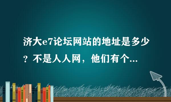 济大e7论坛网站的地址是多少？不是人人网，他们有个网站，求地址