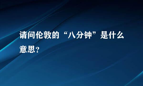 请问伦敦的“八分钟”是什么意思？